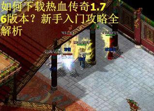如何下载热血传奇1.76版本？新手入门攻略全解析