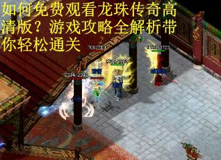 如何免费观看龙珠传奇高清版？游戏攻略全解析带你轻松通关
