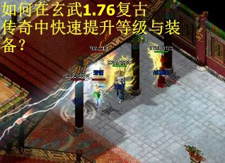 如何在玄武1.76复古传奇中快速提升等级与装备？