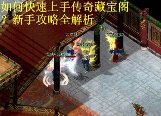 如何快速上手传奇藏宝阁?新手攻略全解析 如何快速上手传奇藏宝阁?新手攻略全解析
