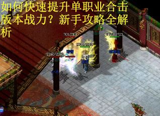 如何快速提升单职业合击版本战力？新手攻略全解析