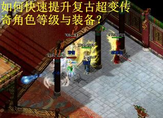 如何快速提升复古超变传奇角色等级与装备？