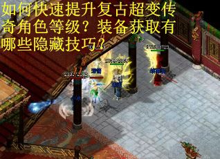 如何快速提升复古超变传奇角色等级？装备获取有哪些隐藏技巧？