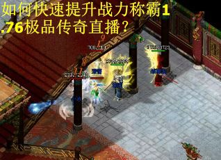 如何快速提升战力称霸1.76极品传奇直播? 如何快速提升战力称霸1.76极品传奇直播?