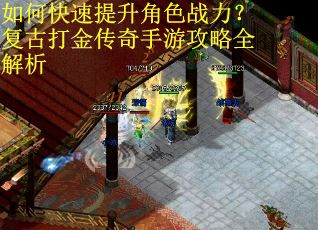 如何快速提升角色战力？复古打金传奇手游攻略全解析
