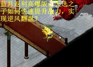 蓝月返利高爆版：天选之子如何快速提升战力，实现逆风翻盘？