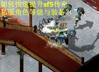 如何快速提升sf5传奇私服角色等级与装备? 如何快速提升sf5传奇私服角色等级与装备?