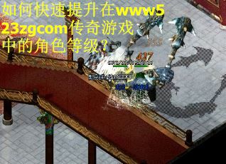 如何快速提升在www523zgcom传奇游戏中的角色等级? 如何快速提升在www523zgcom传奇游戏中的角色等级?