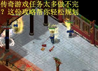 传奇游戏任务太多做不完？这份攻略帮你轻松规划