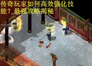 传奇玩家如何高效强化技能？最强攻略揭秘