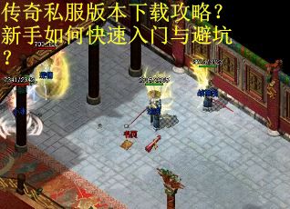 传奇私服版本下载攻略？新手如何快速入门与避坑？