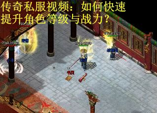 传奇私服视频：如何快速提升角色等级与战力？