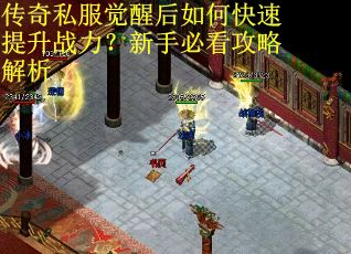 传奇私服觉醒后如何快速提升战力？新手必看攻略解析