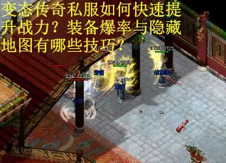 变态传奇私服如何快速提升战力？装备爆率与隐藏地图有哪些技巧？