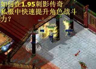 如何在1.95刺影传奇私服中快速提升角色战斗力？