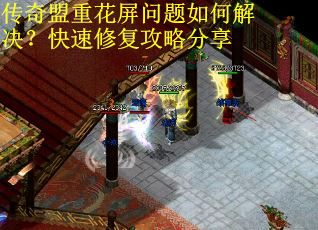 传奇盟重花屏问题如何解决？快速修复攻略分享