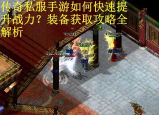 传奇私服手游如何快速提升战力？装备获取攻略全解析