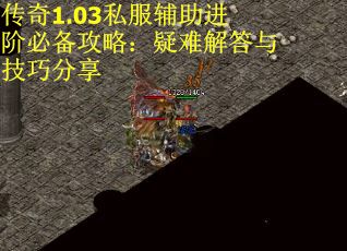 传奇1.03私服辅助进阶必备攻略：疑难解答与技巧分享