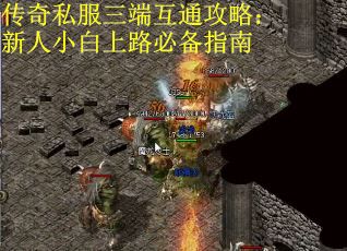 传奇私服三端互通攻略:新人小白上路必备指南 传奇私服三端互通攻略:新人小白上路必备指南