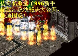 传奇私服盒子996新手崛起，攻沙秘诀大公开，速速围观！