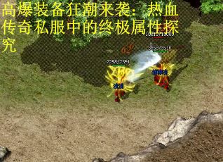 高爆装备狂潮来袭：热血传奇私服中的终极属性探究