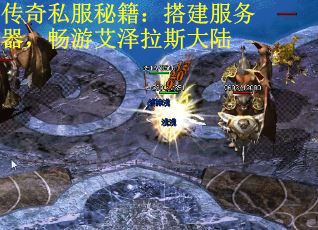 传奇私服秘籍:搭建服务器,畅游艾泽拉斯大陆 传奇私服秘籍:搭建服务器,畅游艾泽拉斯大陆