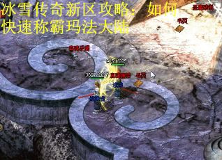 冰雪传奇新区攻略：如何快速称霸玛法大陆