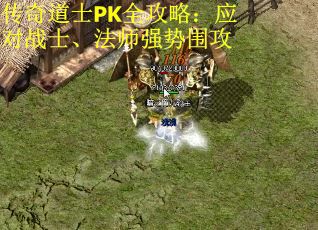 传奇道士PK全攻略:应对战士、法师强势围攻 传奇道士PK全攻略:应对战士、法师强势围攻
