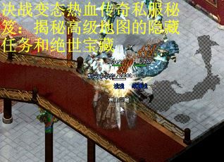 决战变态热血传奇私服秘笈：揭秘高级地图的隐藏任务和绝世宝藏