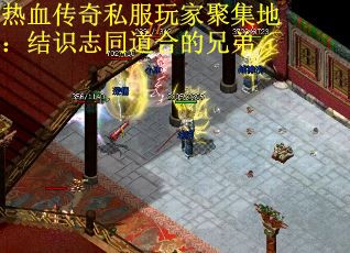 热血传奇私服玩家聚集地：结识志同道合的兄弟