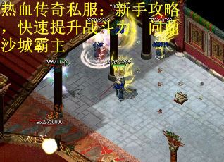 热血传奇私服:新手攻略,快速提升战斗力,问鼎沙城霸主 热血传奇私服:新手攻略,快速提升战斗力,问鼎沙城霸主