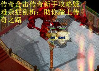 传奇合击传奇新手攻略疑难杂症剖析:助你踏上传奇之路 传奇合击传奇新手攻略疑难杂症剖析:助你踏上传奇之路