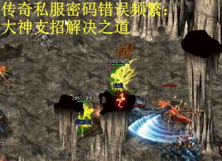 传奇私服密码错误频繁：大神支招解决之道