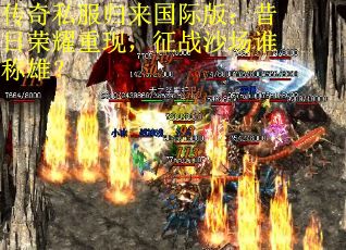 传奇私服归来国际版:昔日荣耀重现,征战沙场谁称雄? 传奇私服归来国际版:昔日荣耀重现,征战沙场谁称雄?