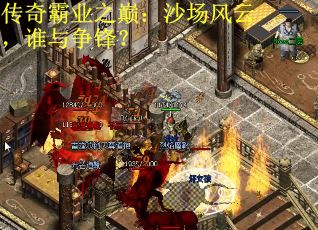 传奇霸业之巅：沙场风云，谁与争锋？