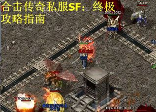 合击传奇私服SF:终极攻略指南 合击传奇私服SF:终极攻略指南