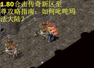 1.80合击传奇新区至尊攻略指南:如何叱咤玛法大陆? 1.80合击传奇新区至尊攻略指南:如何叱咤玛法大陆?