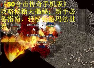 《80合击传奇手机版》攻略秘籍大揭秘:新手必备指南,轻松畅游玛法世界 《80合击传奇手机版》攻略秘籍大揭秘:新手必备指南,轻松畅游玛法世界