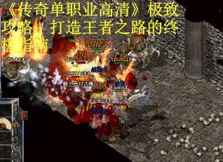 《传奇单职业高清》极致攻略：打造王者之路的终极指南
