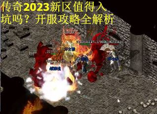 传奇2023新区值得入坑吗?开服攻略全解析 传奇2023新区值得入坑吗?开服攻略全解析