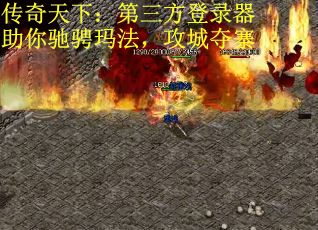 传奇天下：第三方登录器助你驰骋玛法，攻城夺寨