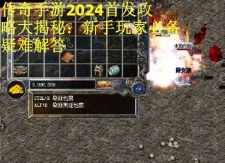 传奇手游2024首发攻略大揭秘：新手玩家必备疑难解答