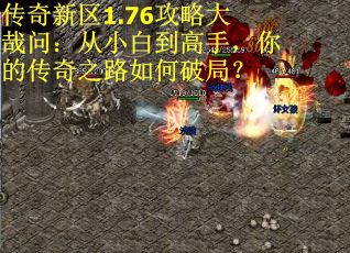 传奇新区1.76攻略大哉问:从小白到高手,你的传奇之路如何破局? 传奇新区1.76攻略大哉问:从小白到高手,你的传奇之路如何破局?