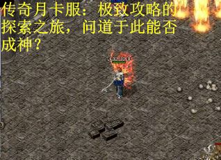 传奇月卡服:极致攻略的探索之旅,问道于此能否成神? 传奇月卡服:极致攻略的探索之旅,问道于此能否成神?