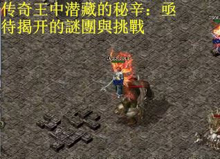 传奇王中潜藏的秘辛：亟待揭开的謎團與挑戰