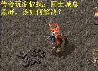 传奇玩家悩扰:回土城总黑屏,该如何解决? 传奇玩家悩扰:回土城总黑屏,该如何解决?