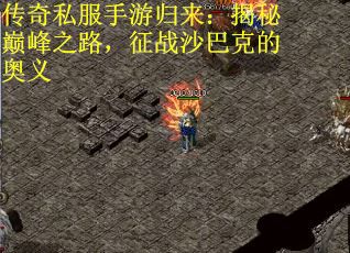 传奇私服手游归来:揭秘巅峰之路,征战沙巴克的奥义 传奇私服手游归来:揭秘巅峰之路,征战沙巴克的奥义