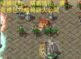 縱橫叱咤，稱霸瑪法：傳奇禮包攻略秘籍大公開