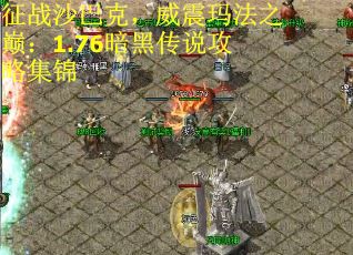 征战沙巴克,威震玛法之巅:1.76暗黑传说攻略集锦 征战沙巴克,威震玛法之巅:1.76暗黑传说攻略集锦