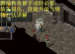微端传奇新手进阶必看:装备强化、技能升级与怪物打法详解 微端传奇新手进阶必看:装备强化、技能升级与怪物打法详解